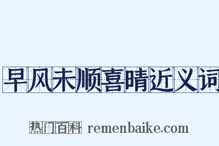 早风未顺喜晴近义词是什么意思的图片
